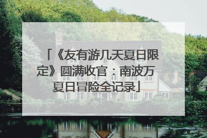 《友有游几天夏日限定》圆满收官：南波万夏日冒险全记录