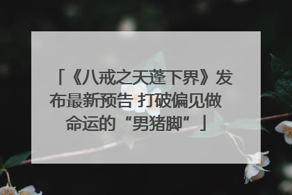 《八戒之天蓬下界》发布最新预告 打破偏见做命运的“男猪脚”