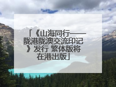 《山海同行——陇港陇澳交流印记》发行 繁体版将在港出版