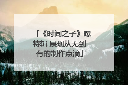 《时间之子》曝特辑 展现从无到有的制作点滴