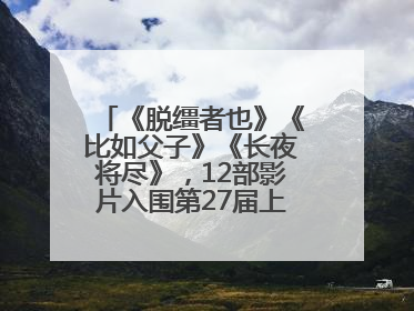 《脱缰者也》《比如父子》《长夜将尽》，12部影片入围第27届上影节主竞赛单元