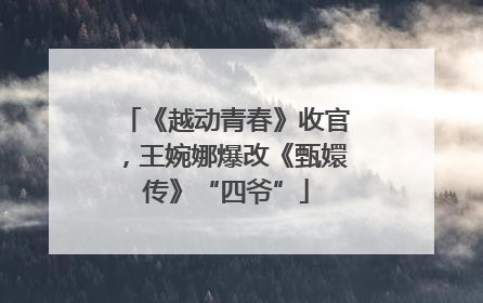 《越动青春》收官，王婉娜爆改《甄嬛传》“四爷”