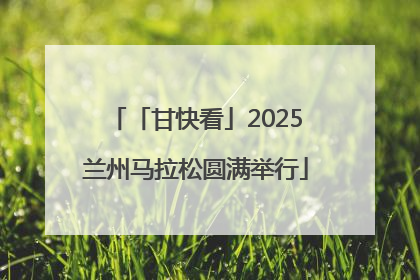 「甘快看」2025兰州马拉松圆满举行