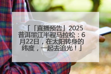 「直播预告」2025普洱墨江半程马拉松：6月22日，在太阳转身的纬度，一起去追光！