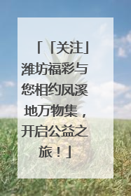 「关注」潍坊福彩与您相约凤溪地万物集，开启公益之旅！