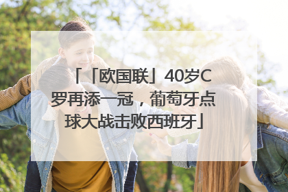 「欧国联」40岁C罗再添一冠，葡萄牙点球大战击败西班牙