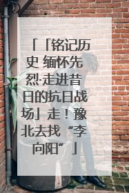 「铭记历史 缅怀先烈·走进昔日的抗日战场」走！豫北去找“李向阳”