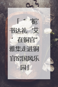 “‘栀’书达礼‘艾’在铜官”雅集走进铜官窑国风乐园