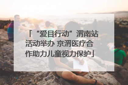 “爱目行动”渭南站活动举办 京渭医疗合作助力儿童视力保护