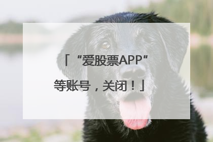 “爱股票APP”等账号，关闭！