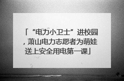 “电力小卫士”进校园，萧山电力志愿者为萌娃送上安全用电第一课