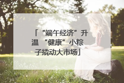 “端午经济”升温 “健康”小粽子撬动大市场