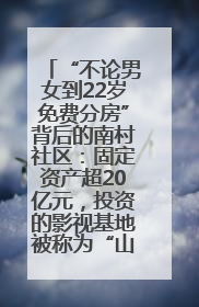 “不论男女到22岁免费分房”背后的南村社区：固定资产超20亿元，投资的影视基地被称为“山村好莱坞”