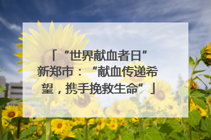 “世界献血者日” 新郑市：“献血传递希望，携手挽救生命”
