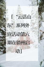 “云话山东”系列外宣活动第六期在德州启动