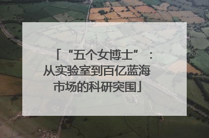 “五个女博士”：从实验室到百亿蓝海市场的科研突围