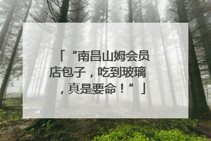 “南昌山姆会员店包子，吃到玻璃，真是要命！”