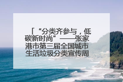“分类齐参与，低碳新时尚”——张家港市第三届全国城市生活垃圾分类宣传周活动火热开展！