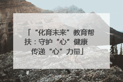 “化育未来”教育帮扶：守护“心”健康 传递“心”力量