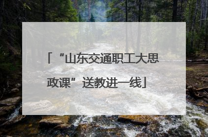 “山东交通职工大思政课”送教进一线