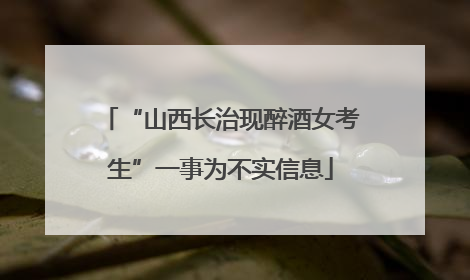 “山西长治现醉酒女考生”一事为不实信息