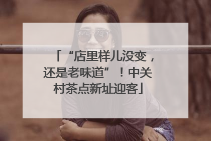 “店里样儿没变，还是老味道”！中关村茶点新址迎客