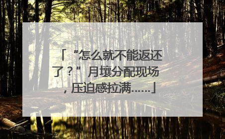 “怎么就不能返还了？”月壤分配现场，压迫感拉满……
