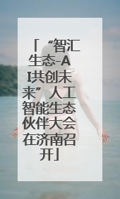 “智汇生态-AI共创未来”人工智能生态伙伴大会在济南召开