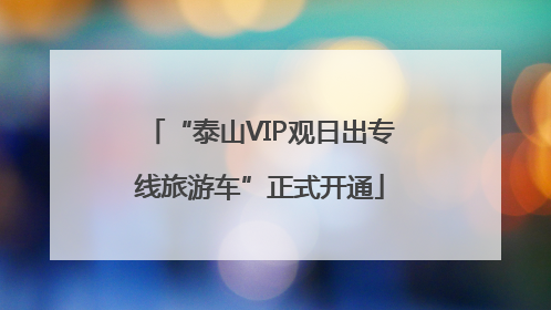 “泰山VIP观日出专线旅游车”正式开通
