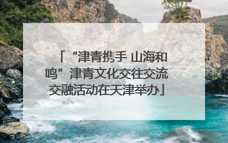 “津青携手 山海和鸣”津青文化交往交流交融活动在天津举办