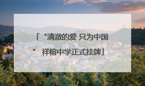 “清澈的爱 只为中国” 祥榕中学正式挂牌