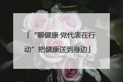 “聊健康·党代表在行动”把健康送到身边