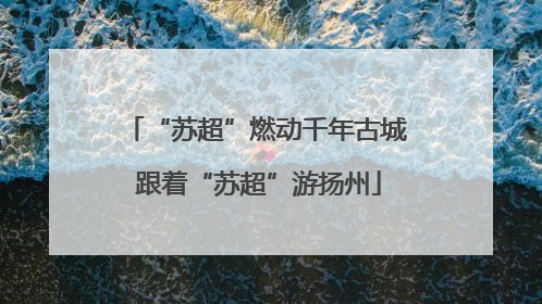 “苏超”燃动千年古城 跟着“苏超”游扬州