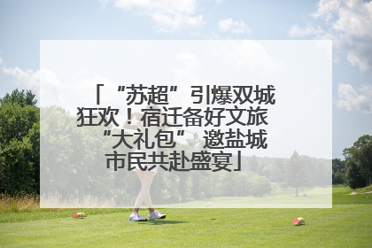 “苏超”引爆双城狂欢！宿迁备好文旅“大礼包” 邀盐城市民共赴盛宴
