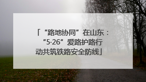 “路地协同”在山东：“5·26”爱路护路行动共筑铁路安全防线