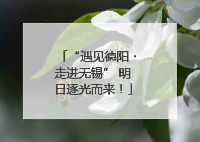 “遇见德阳・走进无锡” 明日逐光而来！