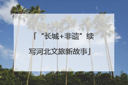 “长城+非遗”续写河北文旅新故事