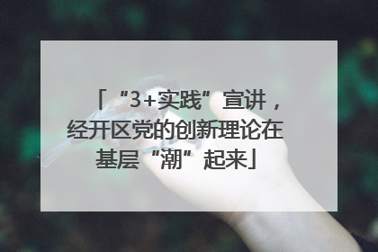 “3+实践”宣讲，经开区党的创新理论在基层“潮”起来