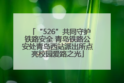 “526”共同守护铁路安全 青岛铁路公安处青岛西站派出所点亮校园爱路之光