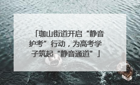 珈山街道开启“静音护考”行动，为高考学子筑起“静音通道”