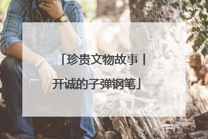珍贵文物故事丨开诚的子弹钢笔