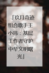 玖月奇迹组合歌手王小玮：基层工作者守护中华文明曙光