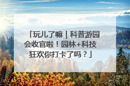 玩儿了嘛｜科普游园会收官啦！园林+科技狂欢你打卡了吗？