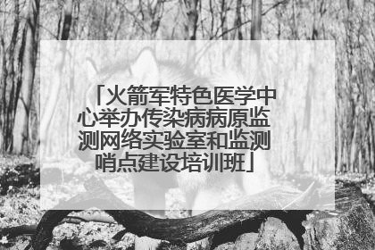 火箭军特色医学中心举办传染病病原监测网络实验室和监测哨点建设培训班