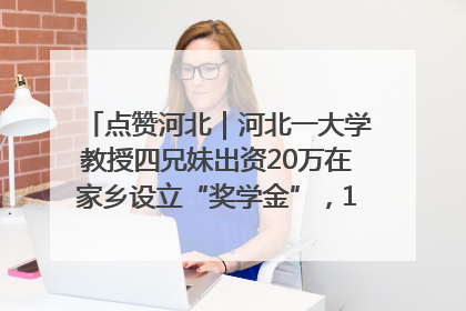 点赞河北｜河北一大学教授四兄妹出资20万在家乡设立“奖学金”，13年为320名农村学生种下“希望的种子”