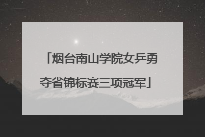 烟台南山学院女乒勇夺省锦标赛三项冠军
