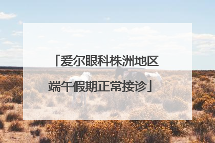爱尔眼科株洲地区端午假期正常接诊
