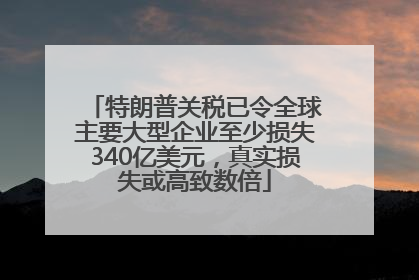 特朗普关税已令全球主要大型企业至少损失340亿美元，真实损失或高致数倍