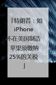 特朗普：如iPhone不在美国制造 苹果须缴纳25%的关税