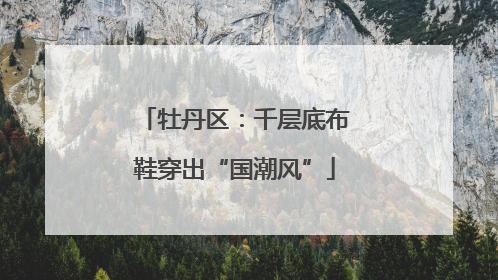 牡丹区：千层底布鞋穿出“国潮风”